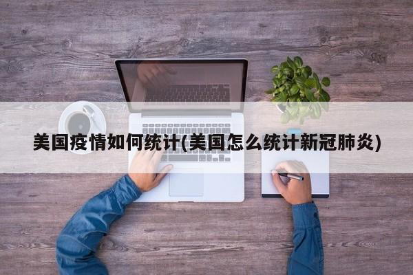 美国疫情如何统计(美国怎么统计新冠肺炎)