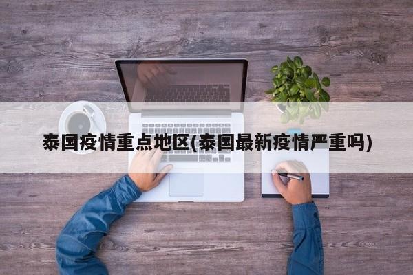 泰国疫情重点地区(泰国最新疫情严重吗)