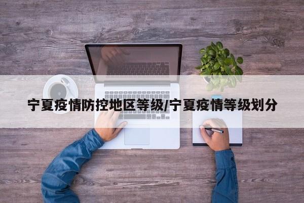宁夏疫情防控地区等级/宁夏疫情等级划分