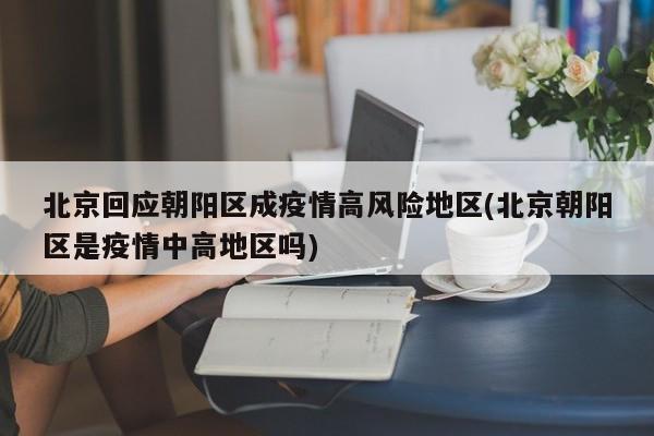 北京回应朝阳区成疫情高风险地区(北京朝阳区是疫情中高地区吗)