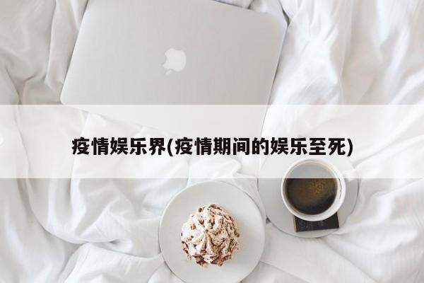 疫情娱乐界(疫情期间的娱乐至死)