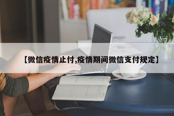【微信疫情止付,疫情期间微信支付规定】