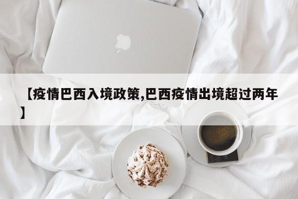 【疫情巴西入境政策,巴西疫情出境超过两年】