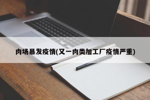 肉场暴发疫情(又一肉类加工厂疫情严重)