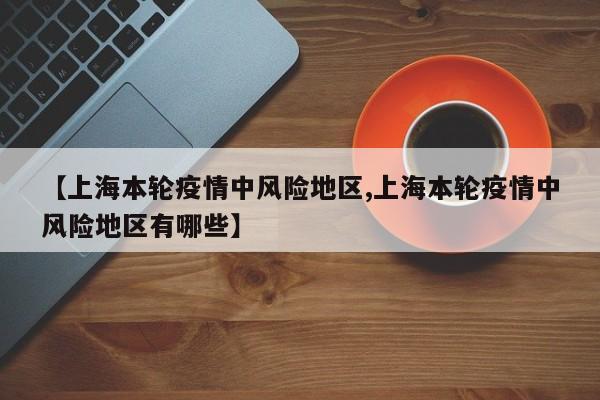 【上海本轮疫情中风险地区,上海本轮疫情中风险地区有哪些】