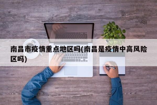 南昌市疫情重点地区吗(南昌是疫情中高风险区吗)