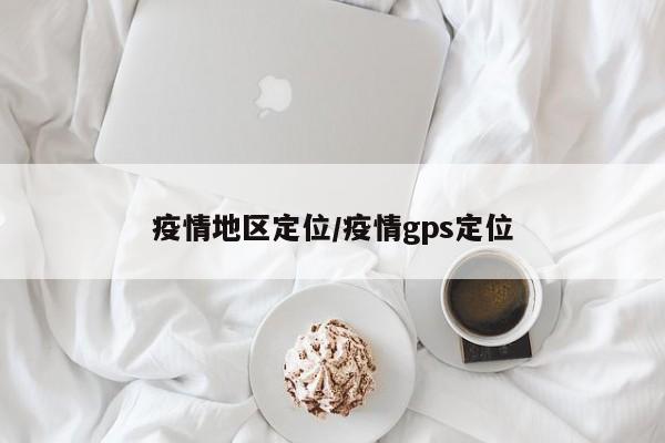 疫情地区定位/疫情gps定位