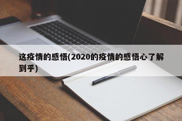 这疫情的感悟(2020的疫情的感悟心了解到乎)