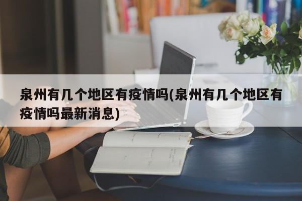 泉州有几个地区有疫情吗(泉州有几个地区有疫情吗最新消息)