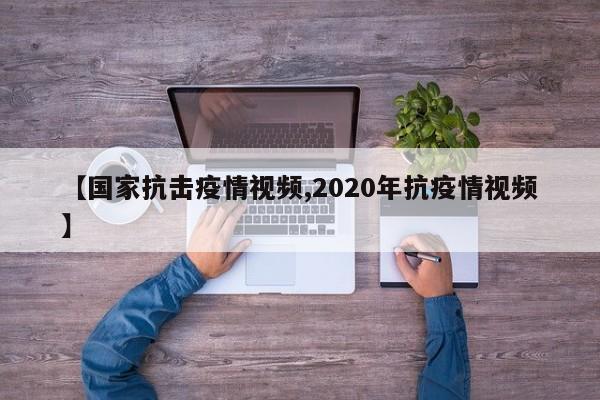 【国家抗击疫情视频,2020年抗疫情视频】