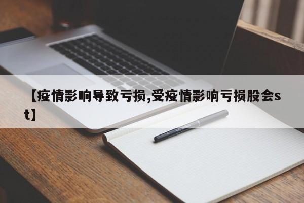 【疫情影响导致亏损,受疫情影响亏损股会st】