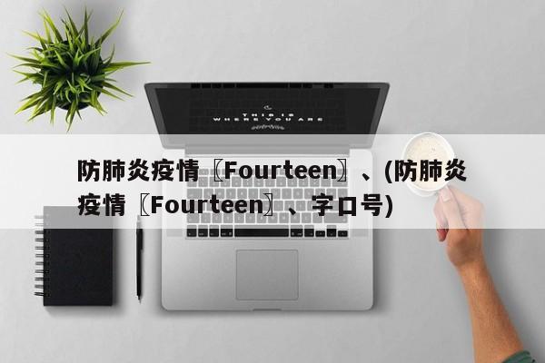 防肺炎疫情〖Fourteen〗、(防肺炎疫情〖Fourteen〗、字口号)