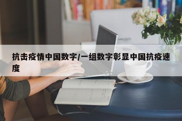 抗击疫情中国数字/一组数字彰显中国抗疫速度