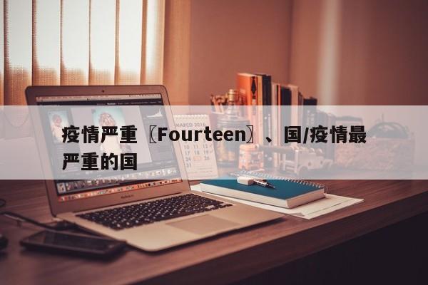 疫情严重〖Fourteen〗、国/疫情最严重的国